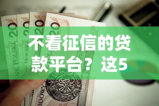 不看征信的贷款平台?这5个通过率高的小额贷款平台值得一试 不看征信的贷款平台?这5个通过率高的小额贷款平台值得一试