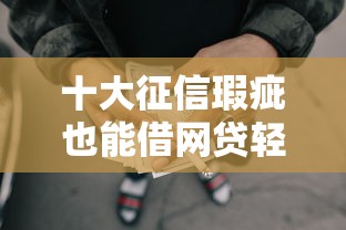 十大征信瑕疵也能借网贷轻松下款的口子盘点,解决不看征信的贷款平台的问题 十大征信瑕疵也能借网贷轻松下款的口子盘点,解决不看征信的贷款平台的问题