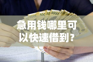急用钱哪里可以快速借到?这7个高炮必下的新口子值得一试 急用钱哪里可以快速借到?这7个高炮必下的新口子值得一试