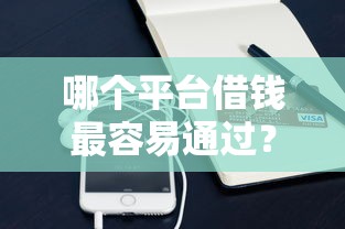 哪个平台借钱最容易通过?2千元无门槛借款平台推荐,7个借钱平台不看征信容易通过的盘点 哪个平台借钱最容易通过?2千元无门槛借款平台推荐,7个借钱平台不看征信容易通过的盘点