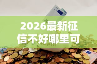 2026最新征信不好哪里可以借钱(支持微信),5个易下款的正规平台无私分享 2026最新征信不好哪里可以借钱(支持微信),5个易下款的正规平台无私分享