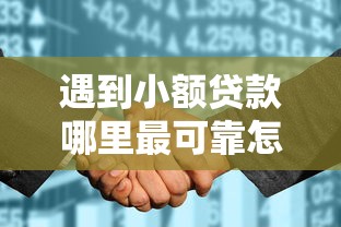 遇到小额贷款哪里最可靠怎么办?或可尝试这8个真正无视征信花的平台 遇到小额贷款哪里最可靠怎么办?或可尝试这8个真正无视征信花的平台