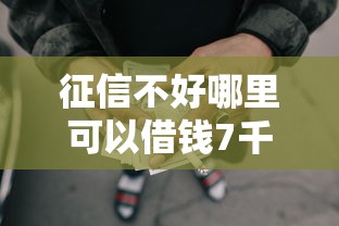 征信不好哪里可以借钱7千元无门槛本月借款平台力荐!分享小额网贷口子7千元无门槛借款 征信不好哪里可以借钱7千元无门槛本月借款平台力荐!分享小额网贷口子7千元无门槛借款