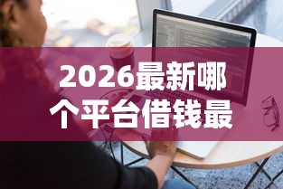 2026最新哪个平台借钱最容易通过,总结十个秒审核放款软件! 2026最新哪个平台借钱最容易通过,总结十个秒审核放款软件!