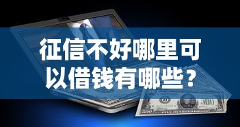 征信不好哪里可以借钱有哪些?5个平台征信花了可以借三五千块钱推荐给你 征信不好哪里可以借钱有哪些?5个平台征信花了可以借三五千块钱推荐给你