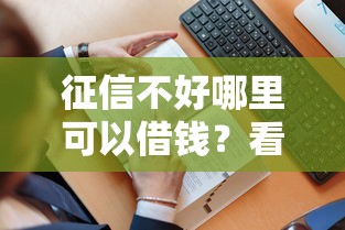 征信不好哪里可以借钱?看看这6个贷款平台有没有能下款的 征信不好哪里可以借钱?看看这6个贷款平台有没有能下款的