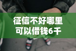 征信不好哪里可以借钱6千元无门槛本月借款平台力荐！分享小额网贷口子6千元无门槛借款