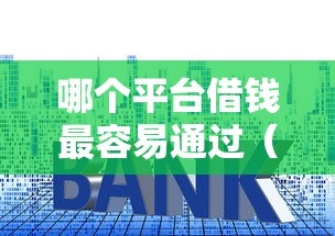 哪个平台借钱最容易通过（最新发布！）8个利率低的贷款平台