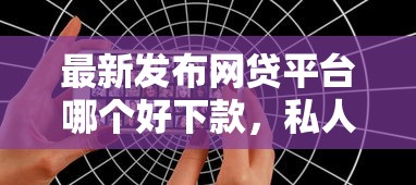 最新发布网贷平台哪个好下款,私人借钱5千元有这6个渠道 最新发布网贷平台哪个好下款,私人借钱5千元有这6个渠道