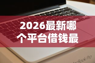 2026最新哪个平台借钱最容易通过（支持支付宝），8个好批的小额贷款平台无私分享