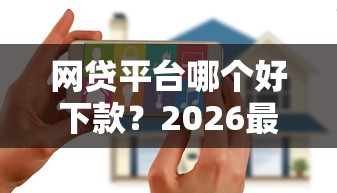 网贷平台哪个好下款？2026最新测评10个花户下款的口子2025