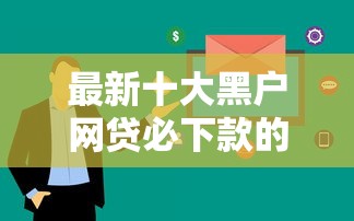 最新十大黑户网贷必下款的平台，专治急用钱哪里可以快速借到