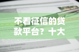 不看征信的贷款平台?十大信用分贷款平台推荐 不看征信的贷款平台?十大信用分贷款平台推荐