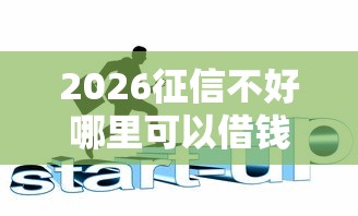 2026征信不好哪里可以借钱，差6千元就选这6个平台