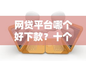 网贷平台哪个好下款？十个逾期也不怕的小额贷款平台推荐