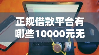 正规借款平台有哪些10000元无门槛本月借款平台力荐!分享小额网贷口子10000元无门槛借款 正规借款平台有哪些10000元无门槛本月借款平台力荐!分享小额网贷口子10000元无门槛借款