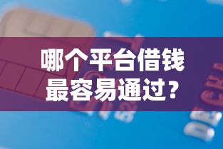 哪个平台借钱最容易通过?3000元无门槛借款平台推荐,6个黑户平台能借到钱的盘点 哪个平台借钱最容易通过?3000元无门槛借款平台推荐,6个黑户平台能借到钱的盘点