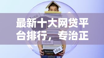 最新十大网贷平台排行,专治正规借款平台有哪些 最新十大网贷平台排行,专治正规借款平台有哪些
