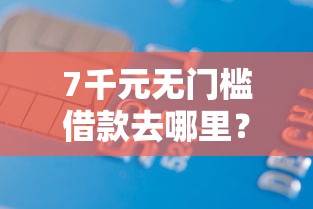 7千元无门槛借款去哪里?征信不好哪里可以借钱看这5个平台 7千元无门槛借款去哪里?征信不好哪里可以借钱看这5个平台