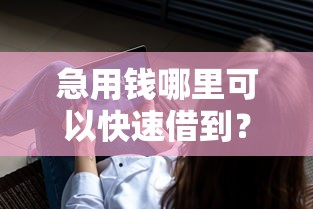 急用钱哪里可以快速借到?分享6个10000元无门槛私借平台 急用钱哪里可以快速借到?分享6个10000元无门槛私借平台