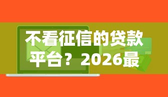 不看征信的贷款平台？2026最新测评10个这两天能下款的软件