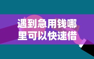 遇到急用钱哪里可以快速借到怎么办？或可尝试这7个合法的贷款平台