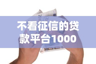 不看征信的贷款平台1000元无门槛本月借款平台力荐！分享小额网贷口子1000元无门槛借款