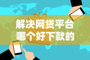 解决网贷平台哪个好下款的6个能下款的网贷平台分享