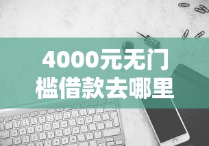 4000元无门槛借款去哪里？哪个平台借钱最容易通过看这8个平台