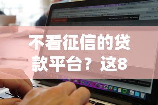 不看征信的贷款平台？这8个不看征信无视黑白百分百下款网贷软件值得一试