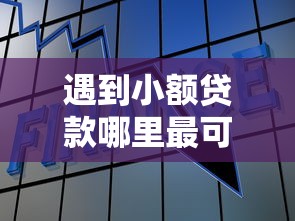 遇到小额贷款哪里最可靠怎么办？或可尝试这8个还有借款平台可以借钱
