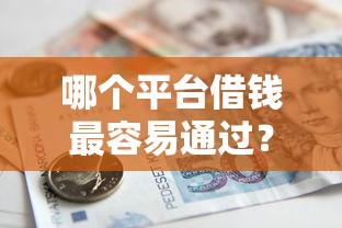 哪个平台借钱最容易通过？5个支持下款到微信的抵押贷款平台