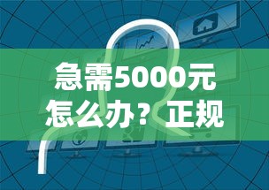 急需5000元怎么办？正规借款平台有哪些试试这8个无门槛平台