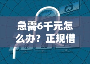 急需6千元怎么办？正规借款平台有哪些试试这8个无门槛平台