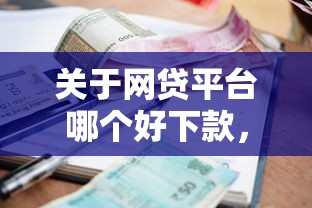 关于网贷平台哪个好下款，推荐5个借款平台利息低还的时间长的给你