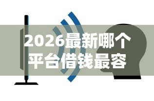 2026最新哪个平台借钱最容易通过，总结十个不审核夜间直接放款的网贷平台！