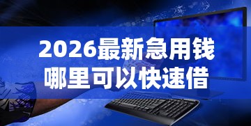 2026最新急用钱哪里可以快速借到,总结十个正规网贷平台排名不分先后! 2026最新急用钱哪里可以快速借到,总结十个正规网贷平台排名不分先后!