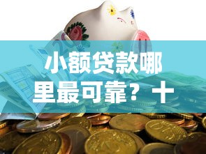 小额贷款哪里最可靠？十大融资平台贷款推荐