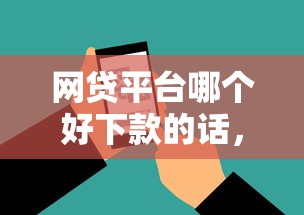 网贷平台哪个好下款的话，可以看看这8个额度高的网贷平台