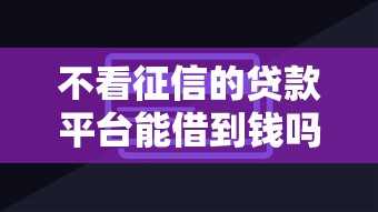 不看征信的贷款平台能借到钱吗?4000元无门槛借款7个平台推荐 不看征信的贷款平台能借到钱吗?4000元无门槛借款7个平台推荐