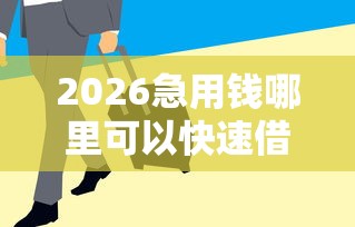 2026急用钱哪里可以快速借到,差6千元就选这7个平台 2026急用钱哪里可以快速借到,差6千元就选这7个平台
