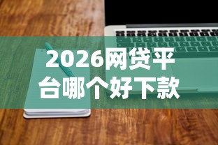 2026网贷平台哪个好下款,差4000元就选这7个平台 2026网贷平台哪个好下款,差4000元就选这7个平台