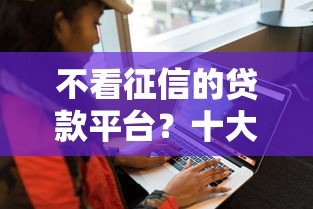 不看征信的贷款平台?十大安全借钱平台推荐 不看征信的贷款平台?十大安全借钱平台推荐