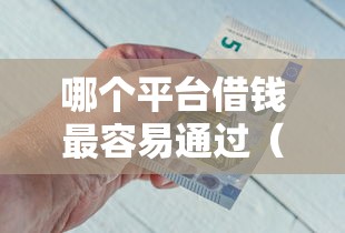 哪个平台借钱最容易通过(最新发布!)5个网贷平台容易借钱 哪个平台借钱最容易通过(最新发布!)5个网贷平台容易借钱