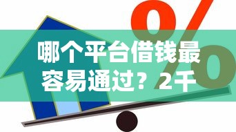 哪个平台借钱最容易通过？2千元无门槛借款平台推荐，6个贷款平台利息低好通过盘点