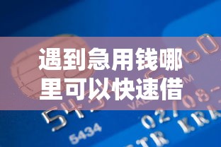 遇到急用钱哪里可以快速借到怎么办？或可尝试这5个快速贷款平台