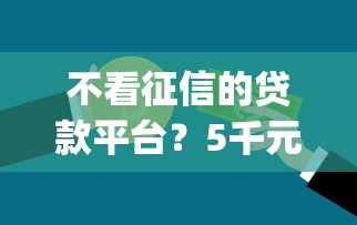 不看征信的贷款平台？5千元无门槛借款平台推荐，5个不看征信查询的app盘点