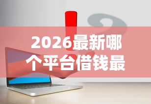2026最新哪个平台借钱最容易通过（支持微信），6个网贷申请平台无私分享