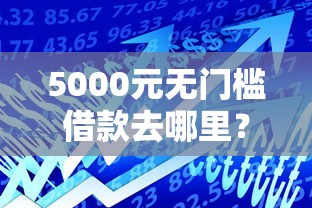 5000元无门槛借款去哪里？小额贷款哪里最可靠看这5个平台