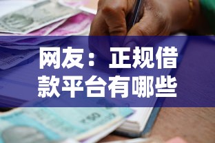 网友:正规借款平台有哪些?求介绍几款有什么好贷款的平台 网友:正规借款平台有哪些?求介绍几款有什么好贷款的平台